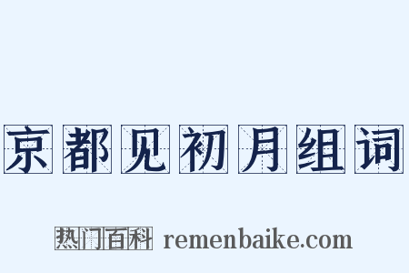 京都见初月组词是什么意思的图片